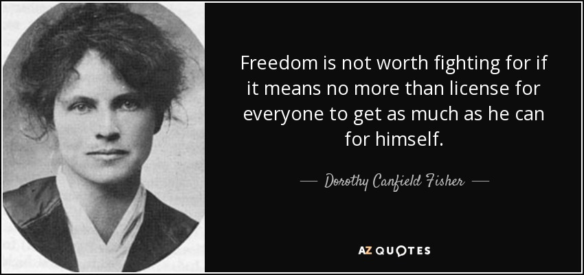 Freedom is not worth fighting for if it means no more than license for everyone to get as much as he can for himself. - Dorothy Canfield Fisher