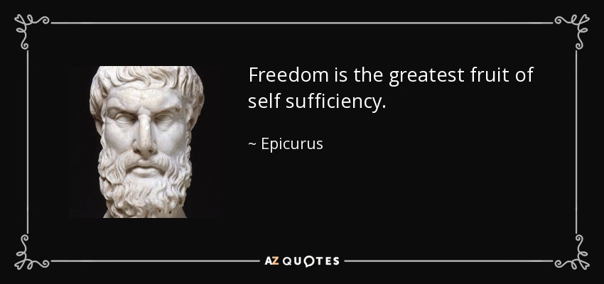 Freedom is the greatest fruit of self sufficiency. - Epicurus