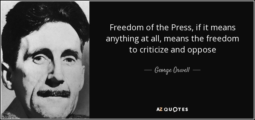 Freedom of the Press, if it means anything at all, means the freedom to criticize and oppose - George Orwell