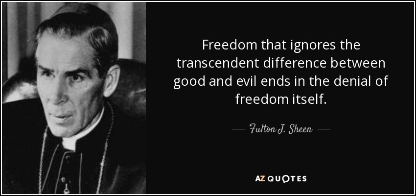 Freedom that ignores the transcendent difference between good and evil ends in the denial of freedom itself. - Fulton J. Sheen