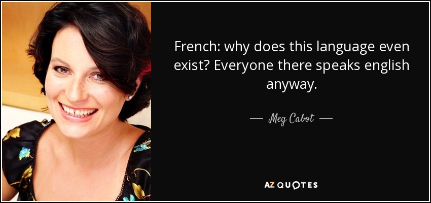 French: why does this language even exist? Everyone there speaks english anyway. - Meg Cabot