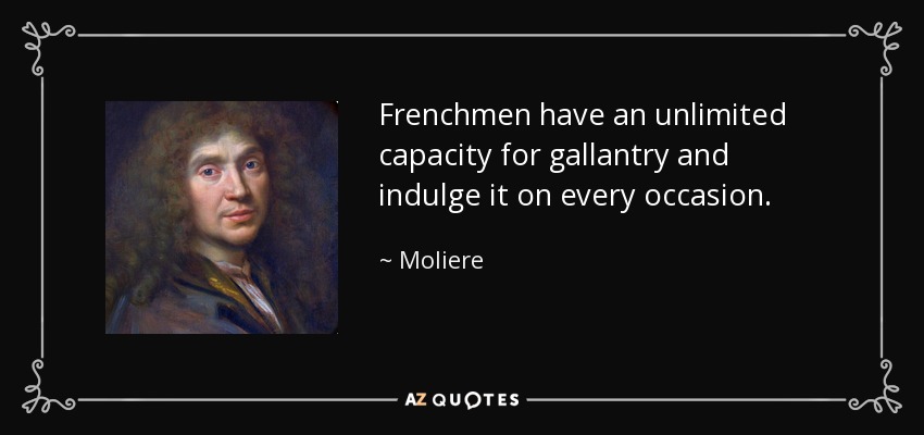 Frenchmen have an unlimited capacity for gallantry and indulge it on every occasion. - Moliere