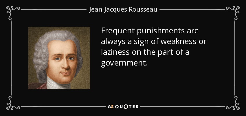 Frequent punishments are always a sign of weakness or laziness on the part of a government. - Jean-Jacques Rousseau