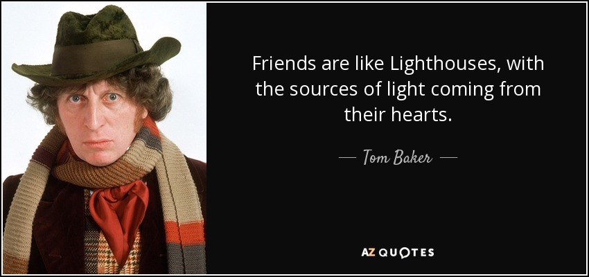 Friends are like Lighthouses, with the sources of light coming from their hearts. - Tom Baker