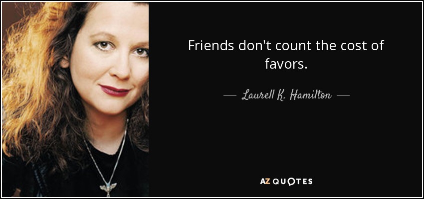 Friends don't count the cost of favors. - Laurell K. Hamilton