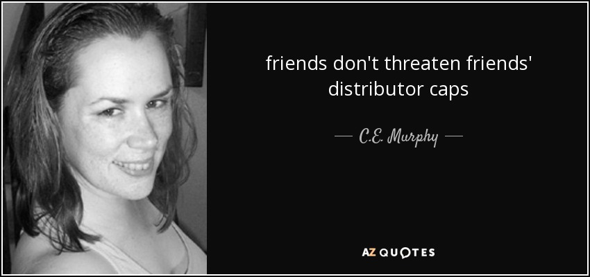 friends don't threaten friends' distributor caps - C.E. Murphy