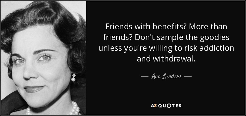 Friends with benefits? More than friends? Don't sample the goodies unless you're willing to risk addiction and withdrawal. - Ann Landers