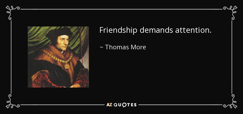 Friendship demands attention. - Thomas More