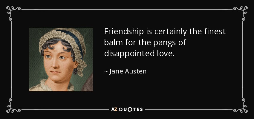 Friendship is certainly the finest balm for the pangs of disappointed love. - Jane Austen