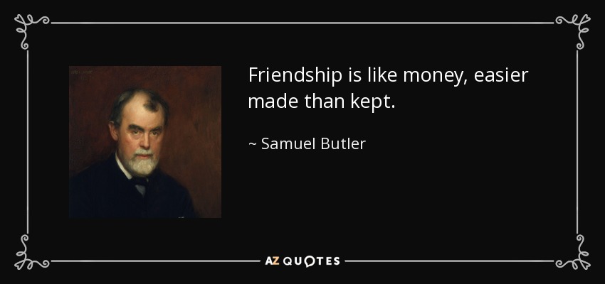 Friendship is like money, easier made than kept. - Samuel Butler