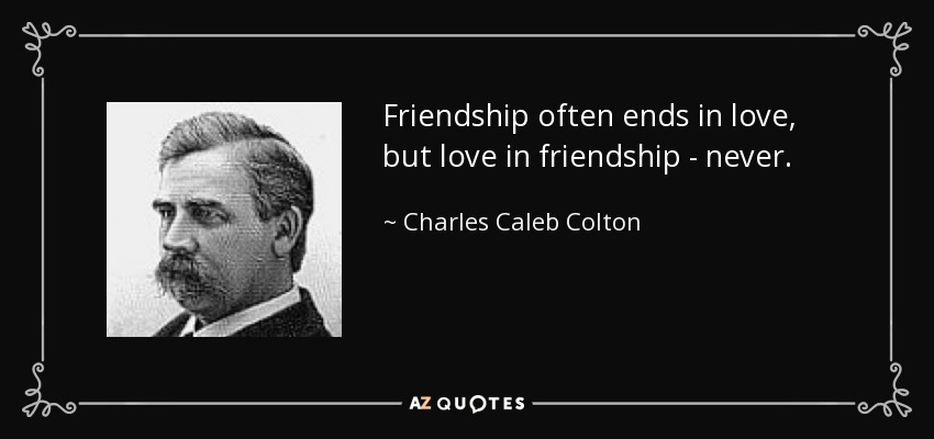 Friendship often ends in love, but love in friendship - never. - Charles Caleb Colton