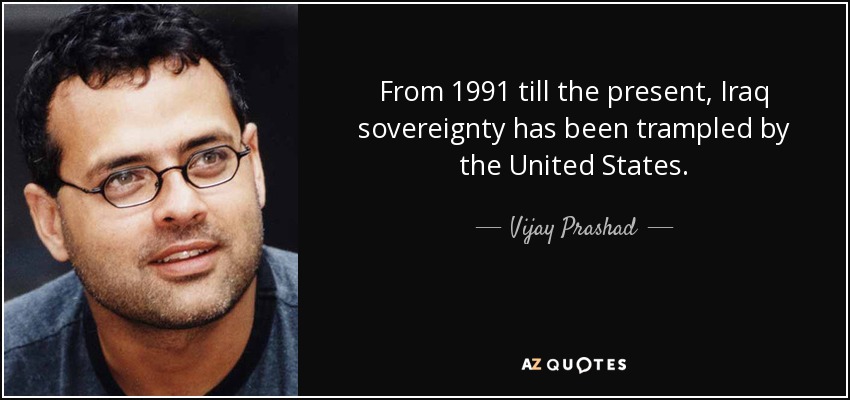 From 1991 till the present, Iraq sovereignty has been trampled by the United States. - Vijay Prashad