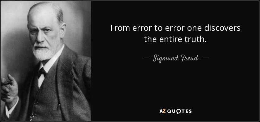 From error to error one discovers the entire truth. - Sigmund Freud
