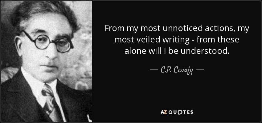 From my most unnoticed actions, my most veiled writing - from these alone will I be understood. - C.P. Cavafy