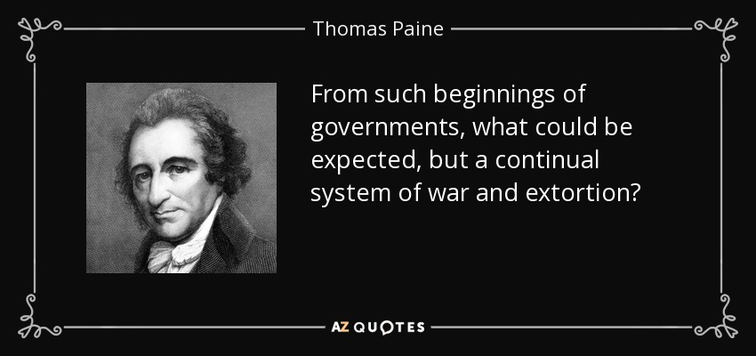 From such beginnings of governments, what could be expected, but a continual system of war and extortion? - Thomas Paine