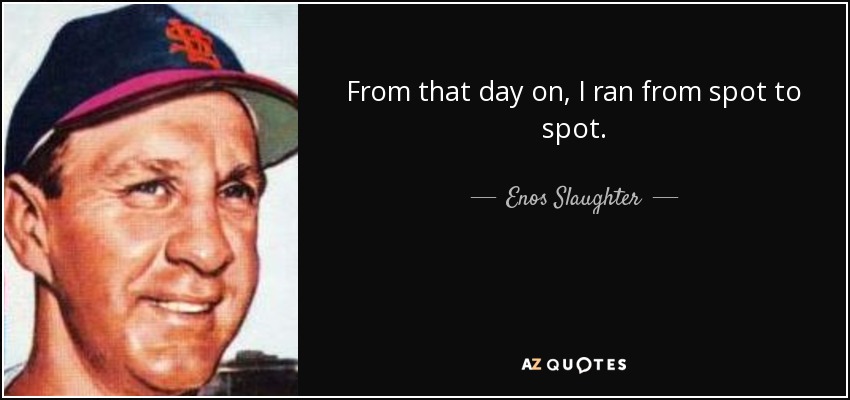 From that day on, I ran from spot to spot. - Enos Slaughter