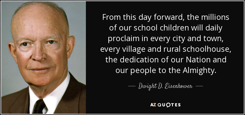 From this day forward, the millions of our school children will daily proclaim in every city and town, every village and rural schoolhouse, the dedication of our Nation and our people to the Almighty. - Dwight D. Eisenhower