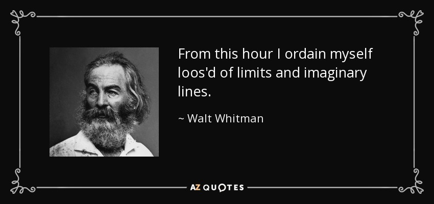 From this hour I ordain myself loos'd of limits and imaginary lines. - Walt Whitman