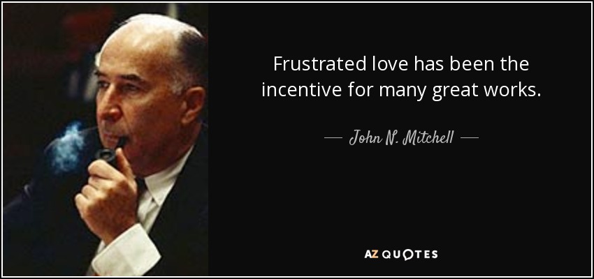 Frustrated love has been the incentive for many great works. - John N. Mitchell