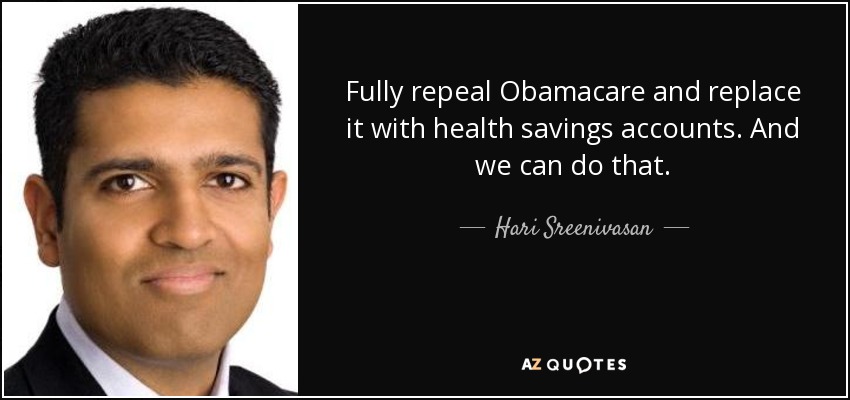 Fully repeal Obamacare and replace it with health savings accounts. And we can do that. - Hari Sreenivasan