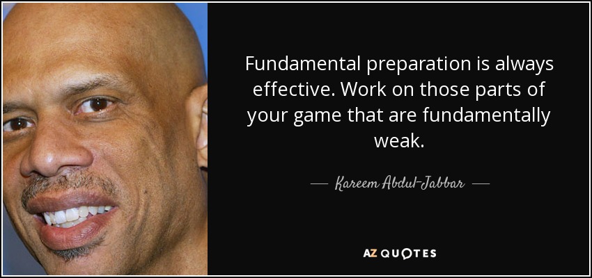 Fundamental preparation is always effective. Work on those parts of your game that are fundamentally weak. - Kareem Abdul-Jabbar