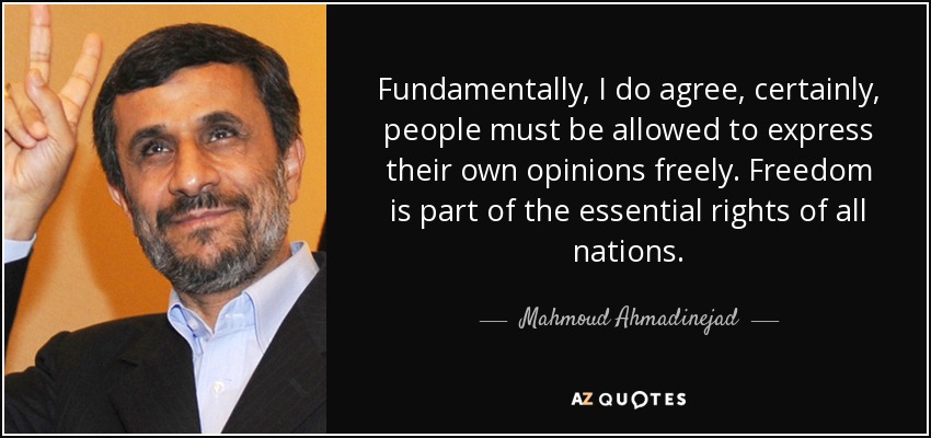 Fundamentally, I do agree, certainly, people must be allowed to express their own opinions freely. Freedom is part of the essential rights of all nations. - Mahmoud Ahmadinejad