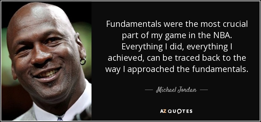 Fundamentals were the most crucial part of my game in the NBA. Everything I did, everything I achieved, can be traced back to the way I approached the fundamentals. - Michael Jordan