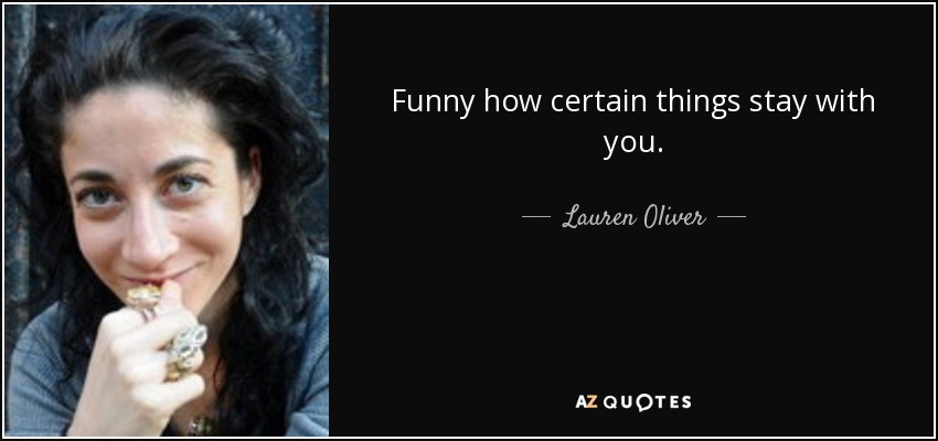 Funny how certain things stay with you. - Lauren Oliver