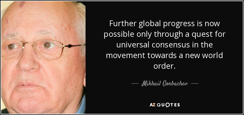 Further global progress is now possible only through a quest for universal consensus in the movement towards a new world order. - Mikhail Gorbachev
