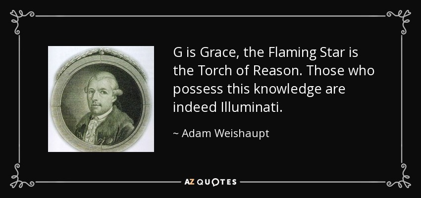 G is Grace, the Flaming Star is the Torch of Reason. Those who possess this knowledge are indeed Illuminati. - Adam Weishaupt