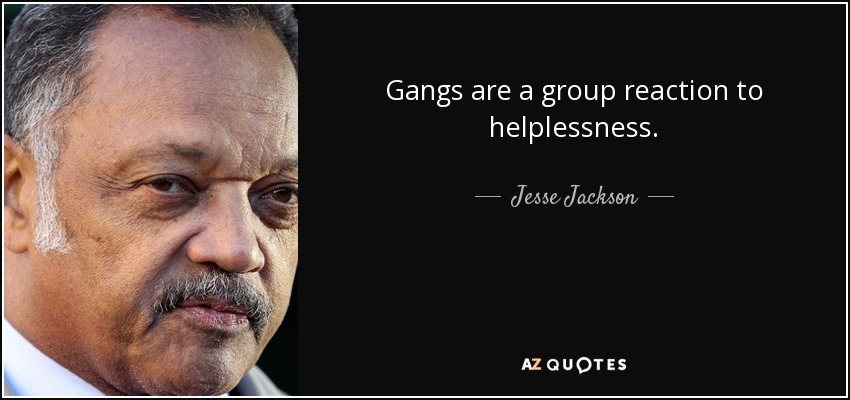 Gangs are a group reaction to helplessness. - Jesse Jackson