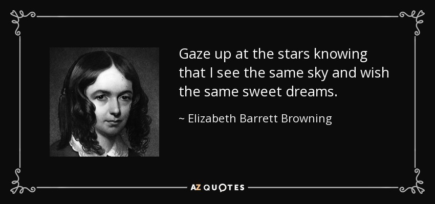Gaze up at the stars knowing that I see the same sky and wish the same sweet dreams. - Elizabeth Barrett Browning