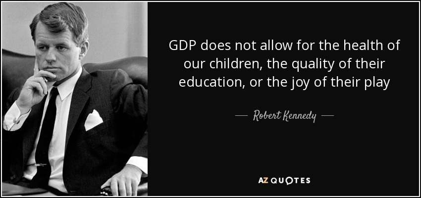 GDP does not allow for the health of our children, the quality of their education, or the joy of their play - Robert Kennedy