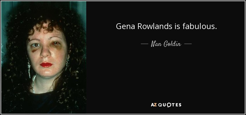 Gena Rowlands is fabulous. - Nan Goldin