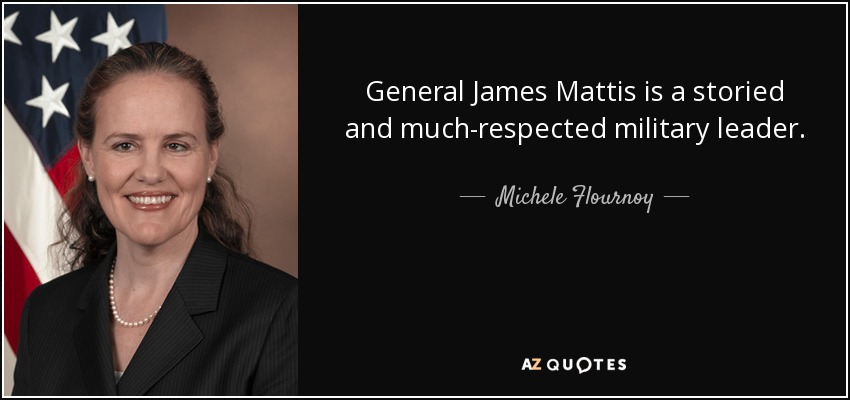 General James Mattis is a storied and much-respected military leader. - Michele Flournoy