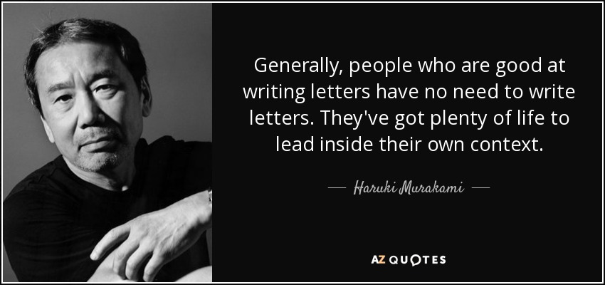 Generally, people who are good at writing letters have no need to write letters. They've got plenty of life to lead inside their own context. - Haruki Murakami
