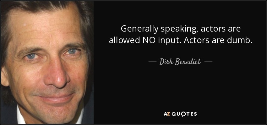 Generally speaking, actors are allowed NO input. Actors are dumb. - Dirk Benedict