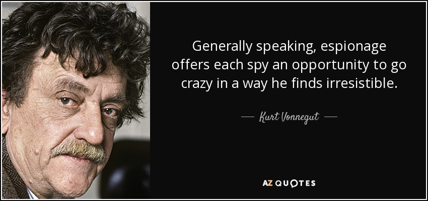 Generally speaking, espionage offers each spy an opportunity to go crazy in a way he finds irresistible. - Kurt Vonnegut