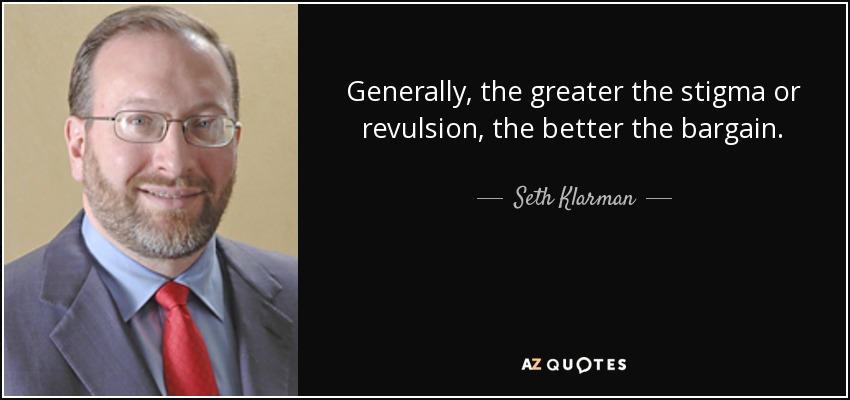 Generally, the greater the stigma or revulsion, the better the bargain. - Seth Klarman