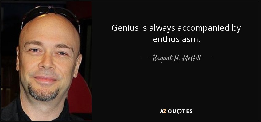 Genius is always accompanied by enthusiasm. - Bryant H. McGill