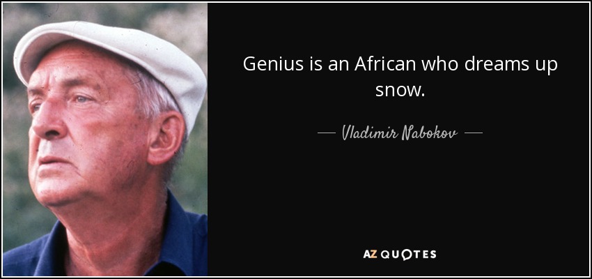 Genius is an African who dreams up snow. - Vladimir Nabokov