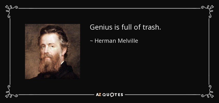 Genius is full of trash. - Herman Melville