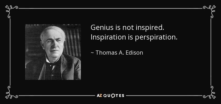 Genius is not inspired. Inspiration is perspiration. - Thomas A. Edison