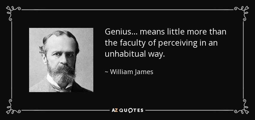 Genius... means little more than the faculty of perceiving in an unhabitual way. - William James