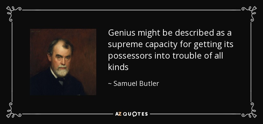 Genius might be described as a supreme capacity for getting its possessors into trouble of all kinds - Samuel Butler