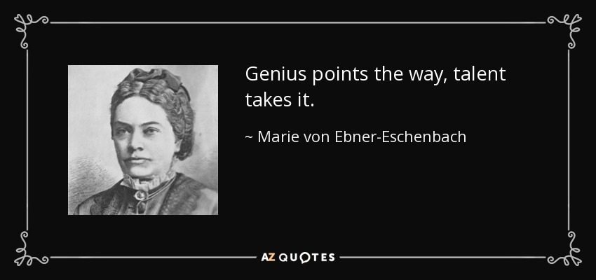 Genius points the way, talent takes it. - Marie von Ebner-Eschenbach