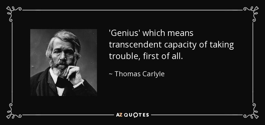 'Genius' which means transcendent capacity of taking trouble, first of all. - Thomas Carlyle