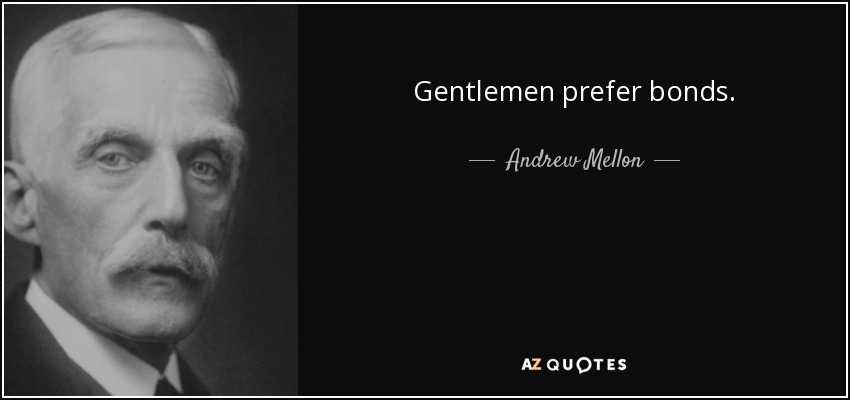 Gentlemen prefer bonds. - Andrew Mellon