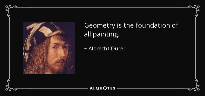 Geometry is the foundation of all painting. - Albrecht Durer