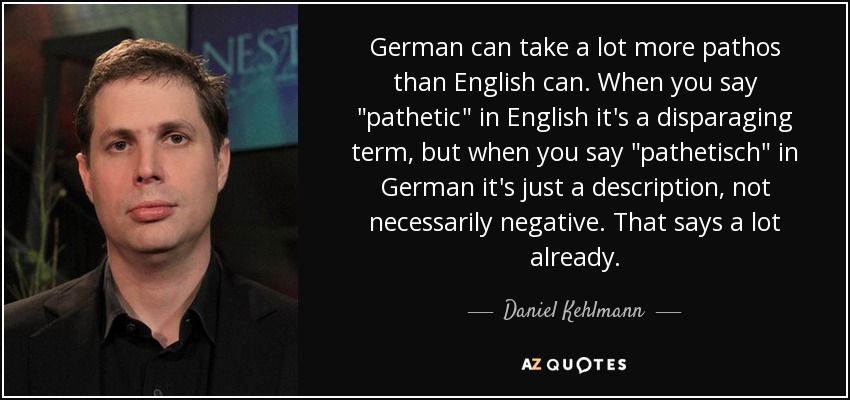 German can take a lot more pathos than English can. When you say 